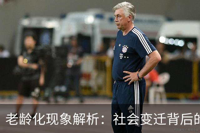 老龄化现象解析：社会变迁背后的深层原因